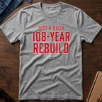 Just A Quick 108 Year Rebuild Tee